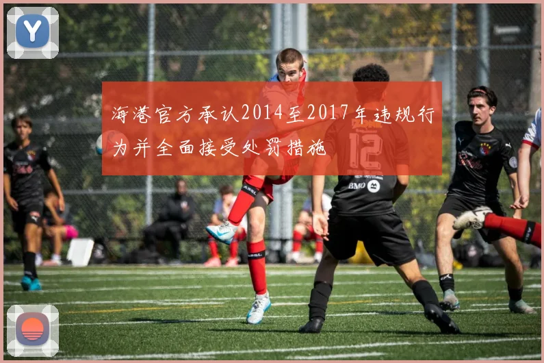 海港官方承认2014至2017年违规行为并全面接受处罚措施