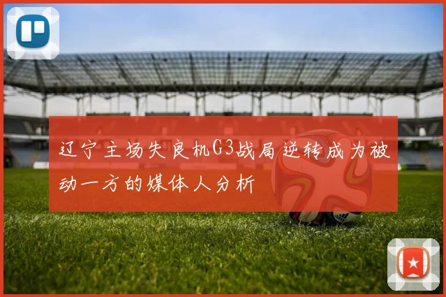 辽宁主场失良机G3战局逆转成为被动一方的媒体人分析