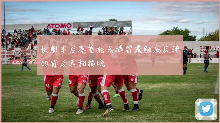 快船季后赛首轮或遇雷霆触底反弹的背后真相揭晓