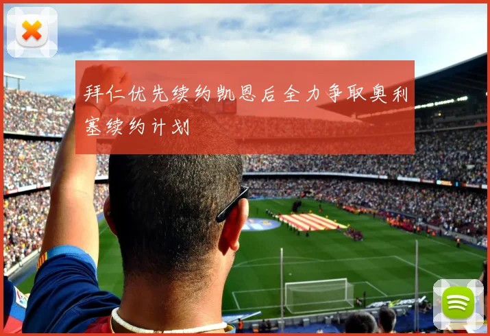 拜仁优先续约凯恩后全力争取奥利塞续约计划