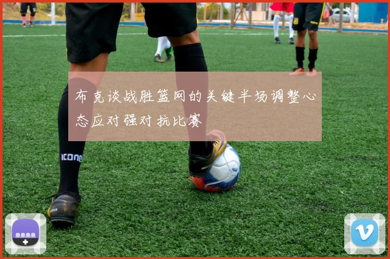 布克谈战胜篮网的关键半场调整心态应对强对抗比赛