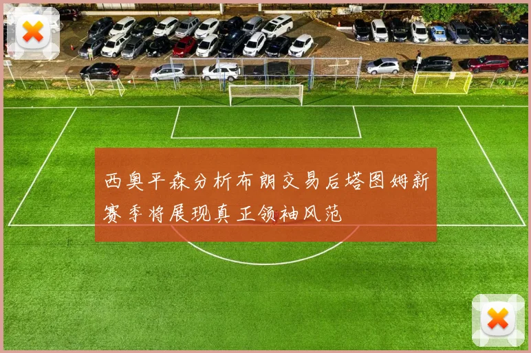 西奥平森分析布朗交易后塔图姆新赛季将展现真正领袖风范