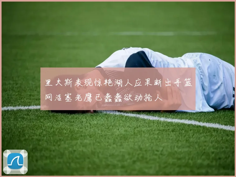 里夫斯表现惊艳湖人应果断出手篮网活塞老鹰已蠢蠢欲动抢人