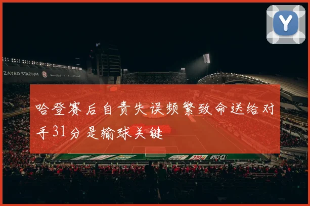 哈登赛后自责失误频繁致命送给对手31分是输球关键