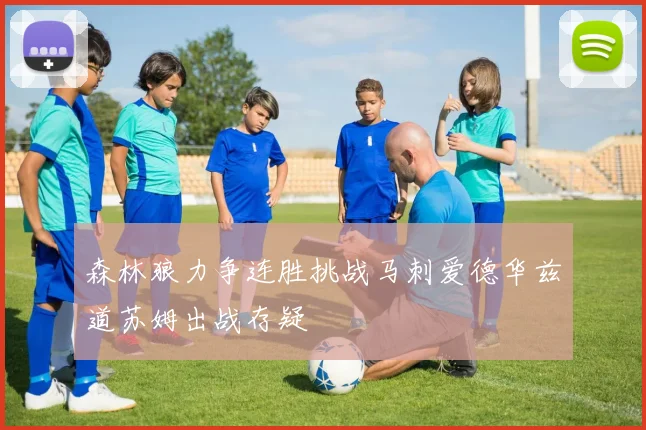 森林狼力争连胜挑战马刺爱德华兹道苏姆出战存疑