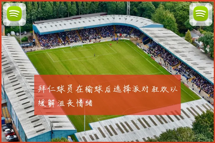 拜仁球员在输球后选择派对狂欢以缓解沮丧情绪