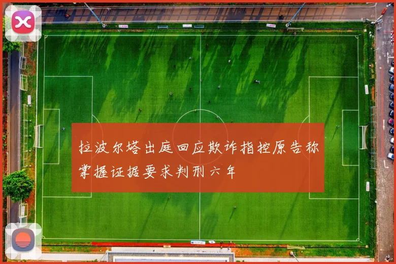 拉波尔塔出庭回应欺诈指控原告称掌握证据要求判刑六年
